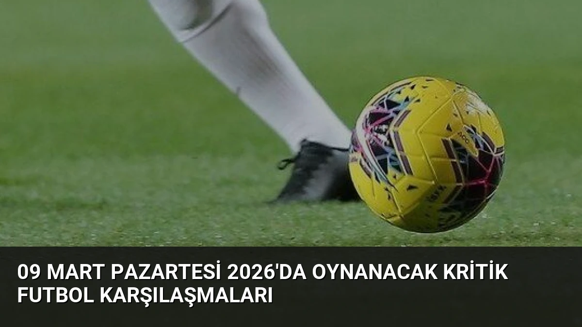 09 Mart Pazartesi 2026’da Oynanacak Kritik Futbol Karşılaşmaları