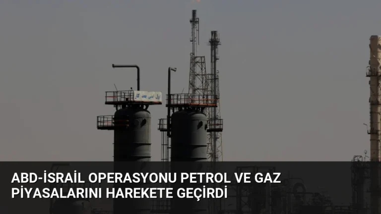 ABD-İsrail Operasyonu Petrol ve Gaz Piyasalarını Harekete Geçirdi