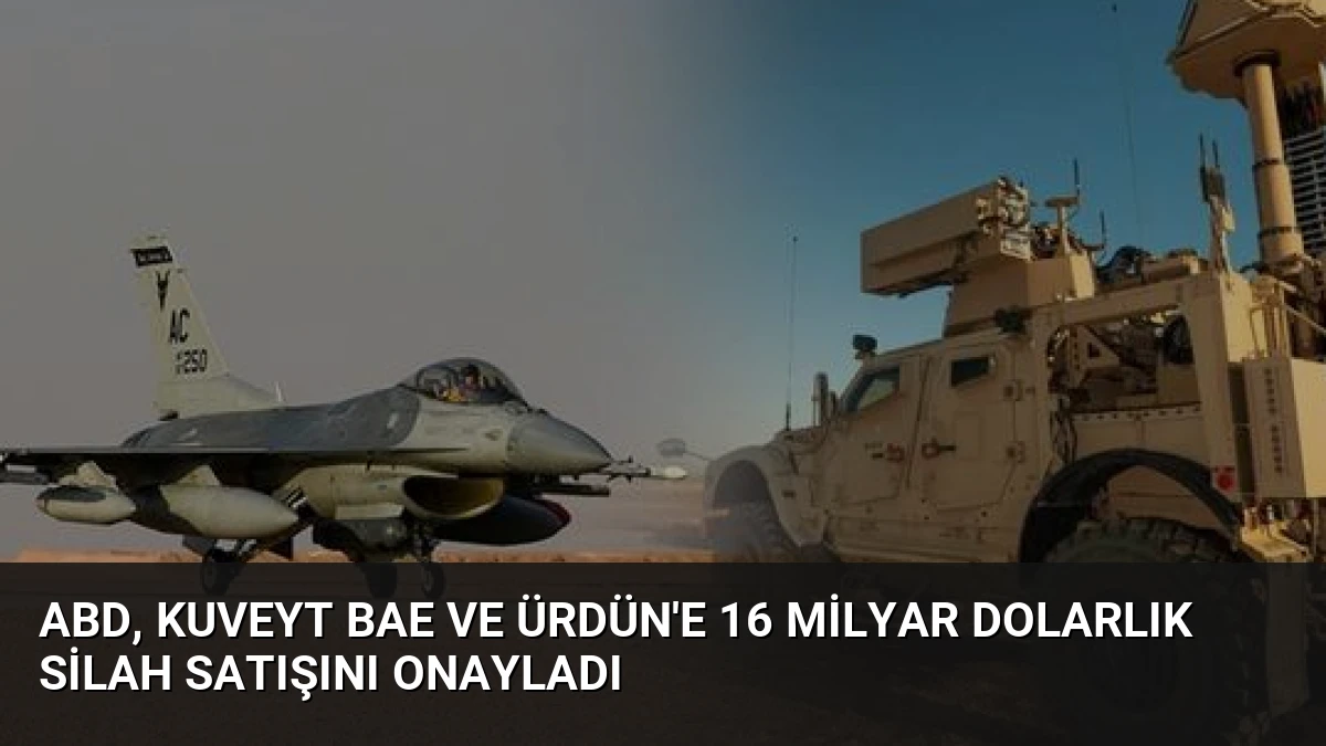 ABD, Kuveyt BAE ve Ürdün’e 16 Milyar Dolarlık Silah Satışını Onayladı