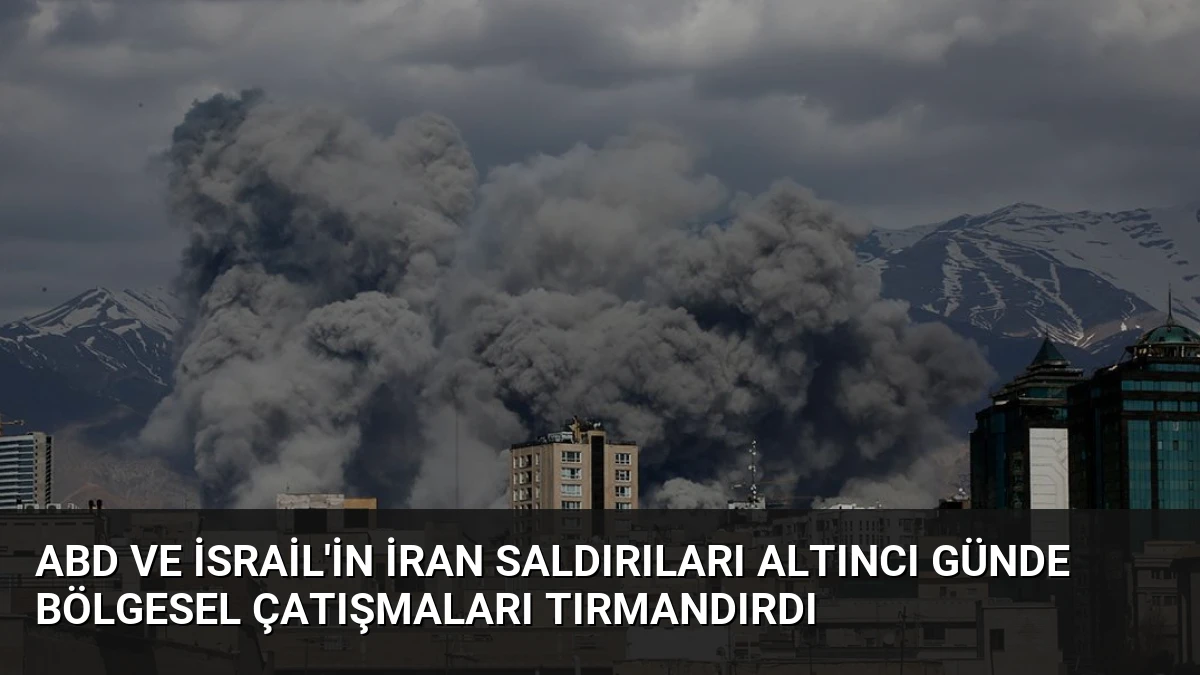 ABD ve İsrail’in İran Saldırıları Altıncı Günde Bölgesel Çatışmaları Tırmandırdı