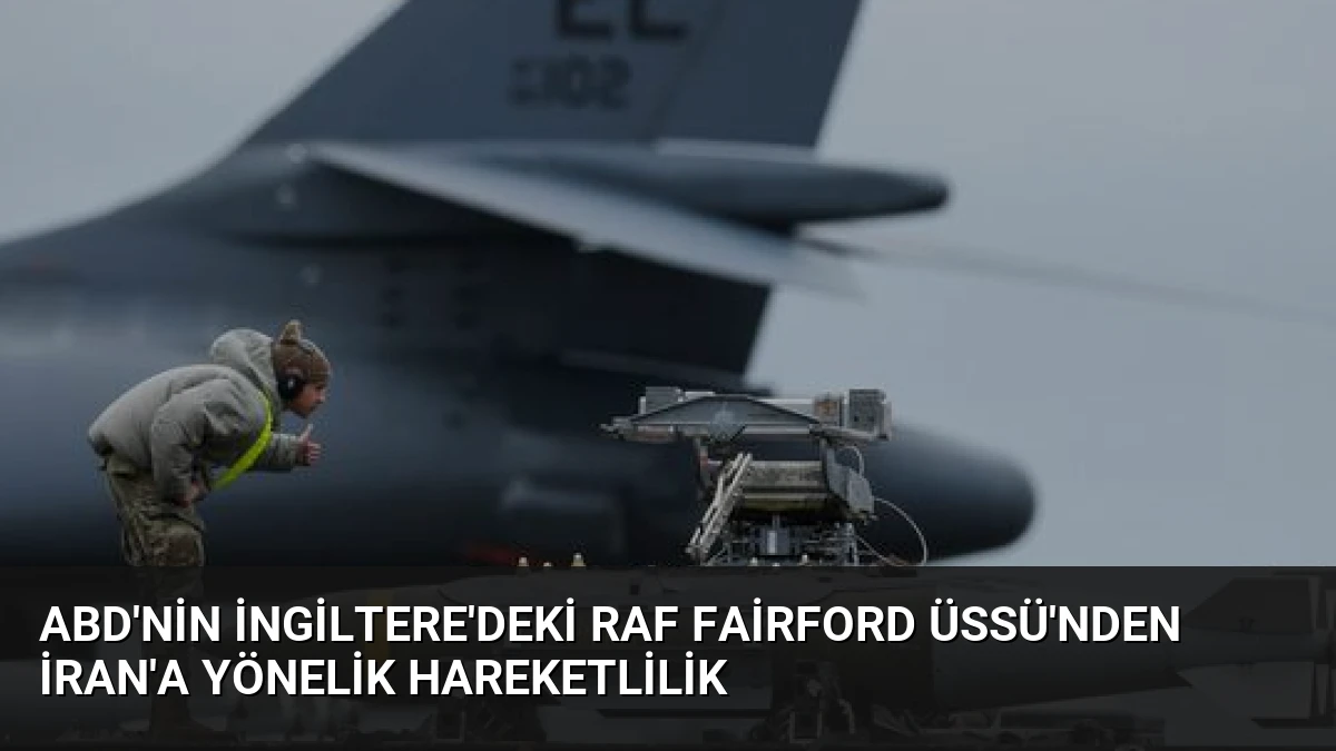 ABD’nin İngiltere’deki RAF Fairford Üssü’nden İran’a Yönelik Hareketlilik