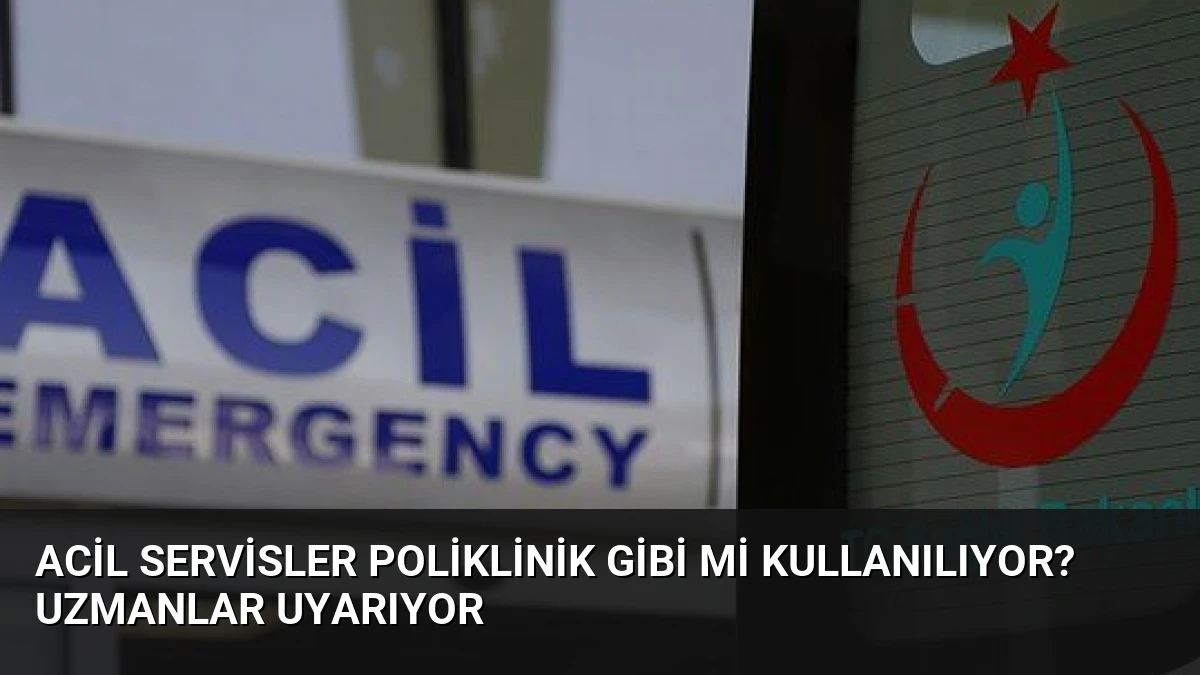 Acil Servisler Poliklinik Gibi Mi Kullanılıyor? Uzmanlar Uyarıyor