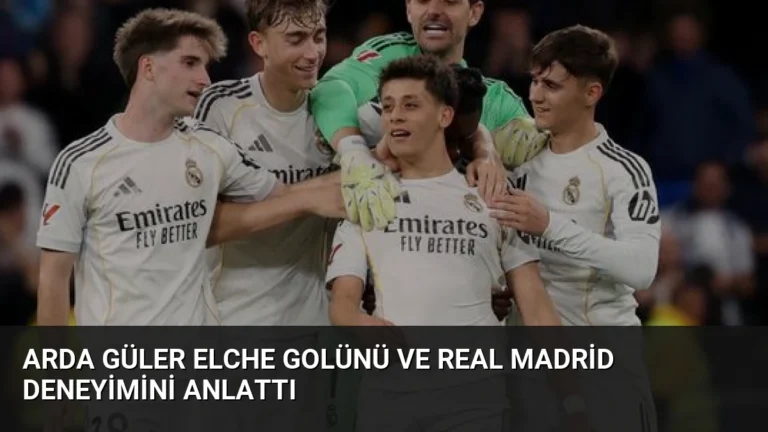 Arda Güler Elche Golünü ve Real Madrid Deneyimini Anlattı