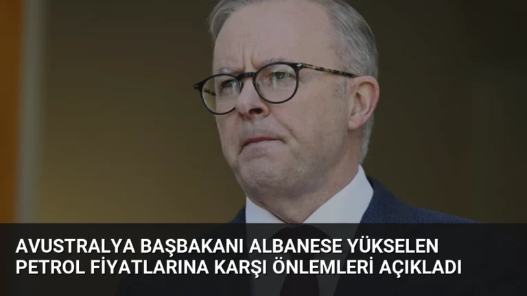 Avustralya Başbakanı Albanese Yükselen Petrol Fiyatlarına Karşı Önlemleri Açıkladı