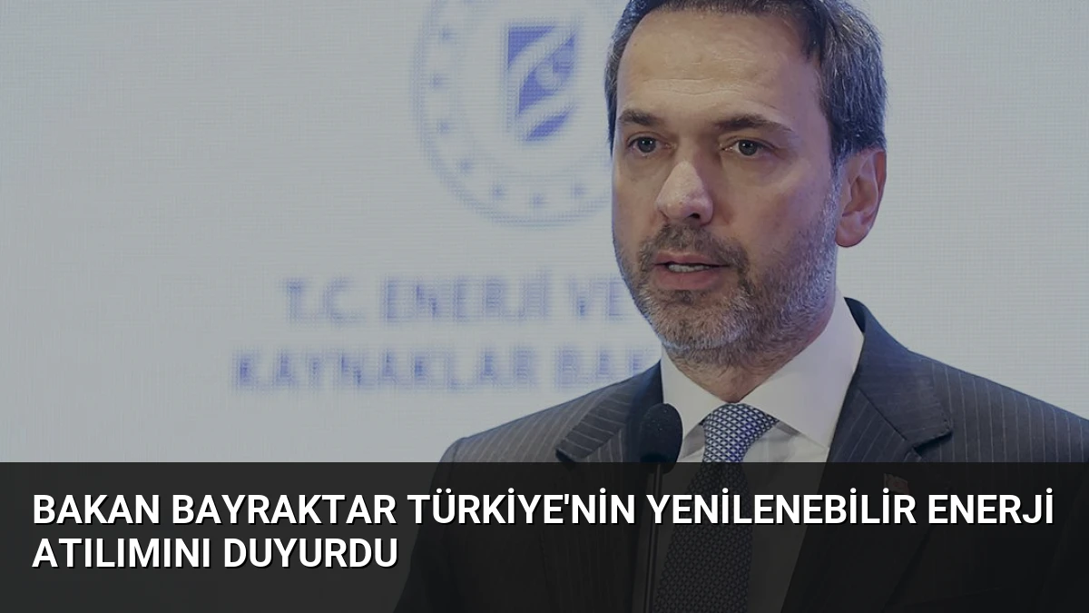 Bakan Bayraktar Türkiye’nin Yenilenebilir Enerji Atılımını Duyurdu