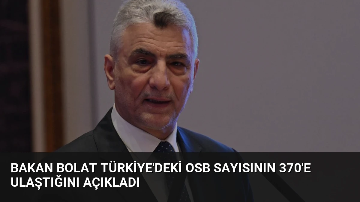 Bakan Bolat Türkiye’deki OSB Sayısının 370’e Ulaştığını Açıkladı