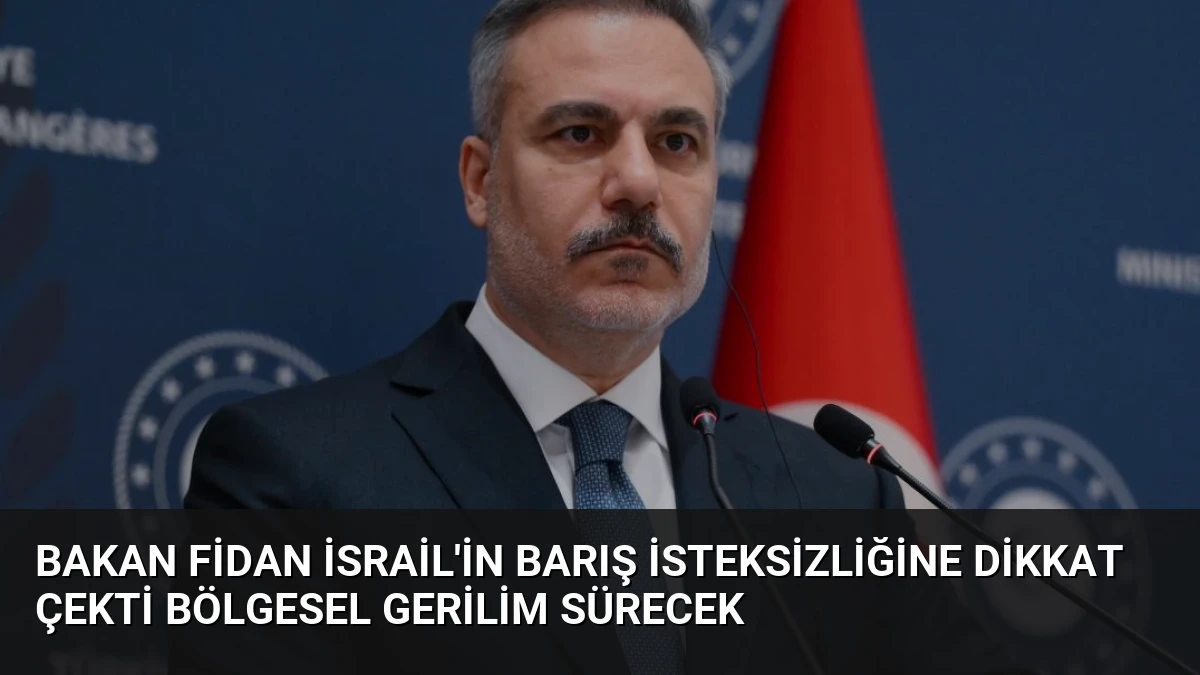 Bakan Fidan İsrail’in Barış İsteksizliğine Dikkat Çekti Bölgesel Gerilim Sürecek