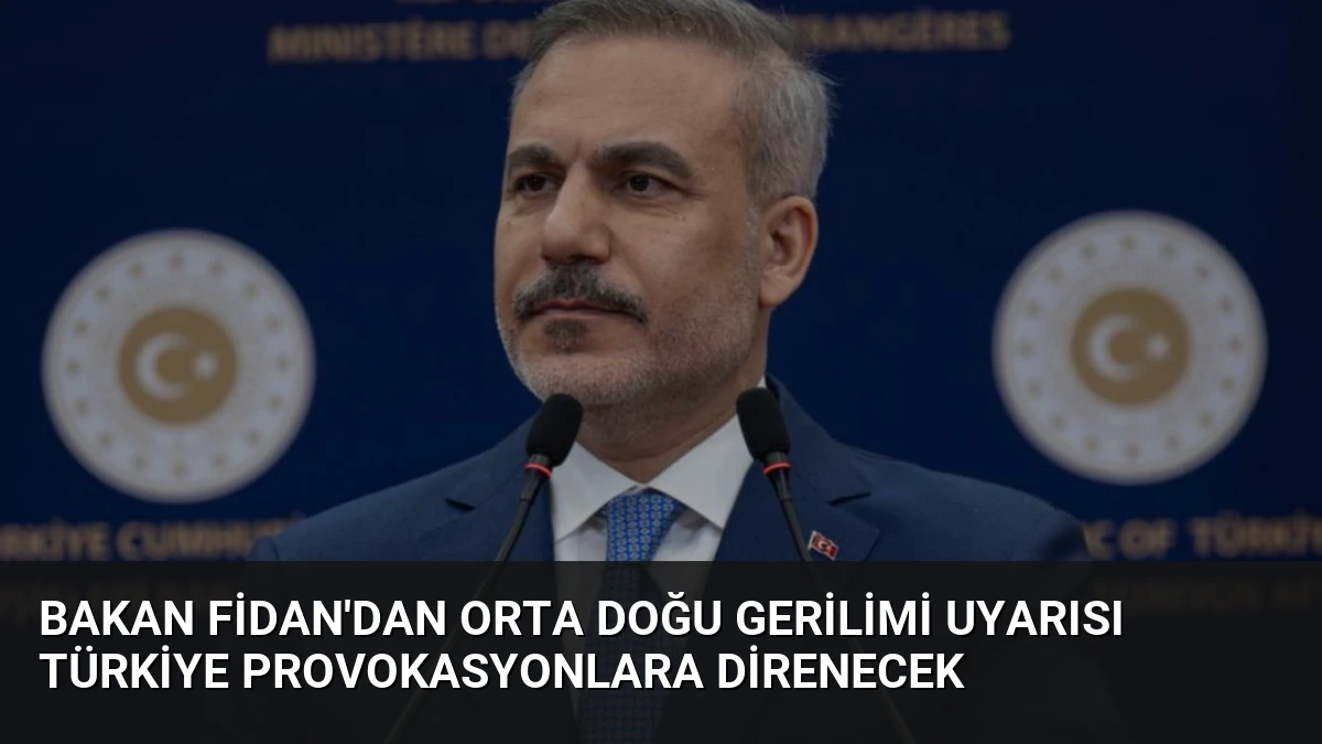 Bakan Fidan’dan Orta Doğu Gerilimi Uyarısı Türkiye Provokasyonlara Direnecek