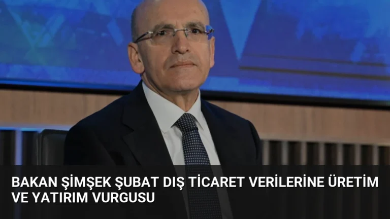 Bakan Şimşek Şubat Dış Ticaret Verilerine Üretim ve Yatırım Vurgusu