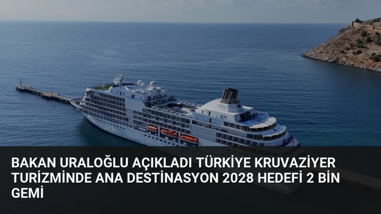 Bakan Uraloğlu Açıkladı Türkiye Kruvaziyer Turizminde Ana Destinasyon 2028 Hedefi 2 Bin Gemi