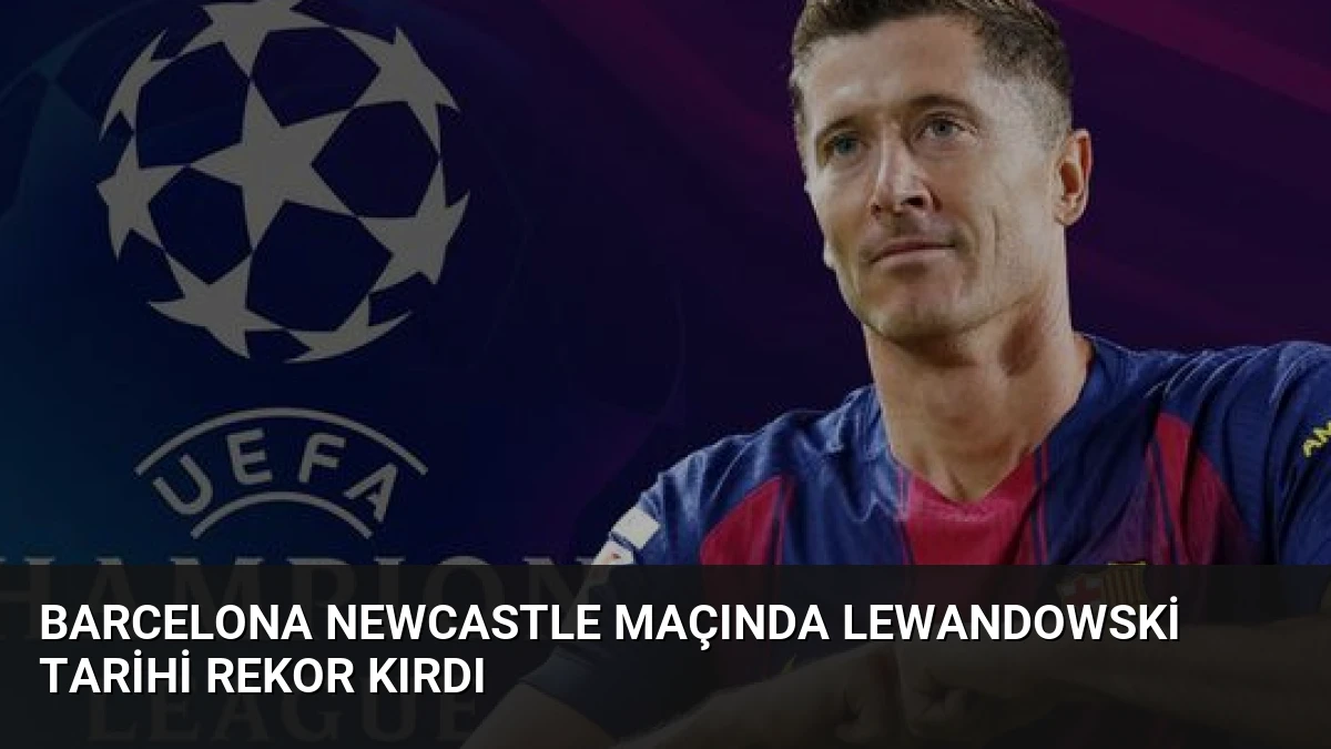 Barcelona Newcastle Maçında Lewandowski Tarihi Rekor Kırdı