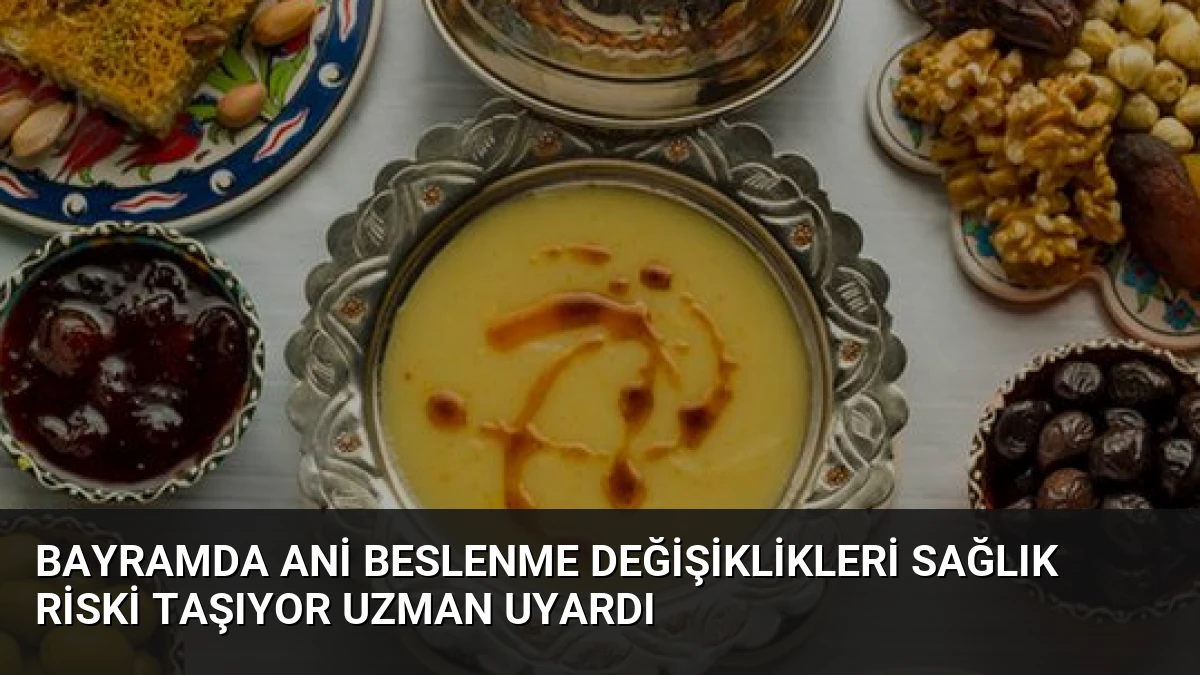 Bayramda Ani Beslenme Değişiklikleri Sağlık Riski Taşıyor Uzman Uyardı