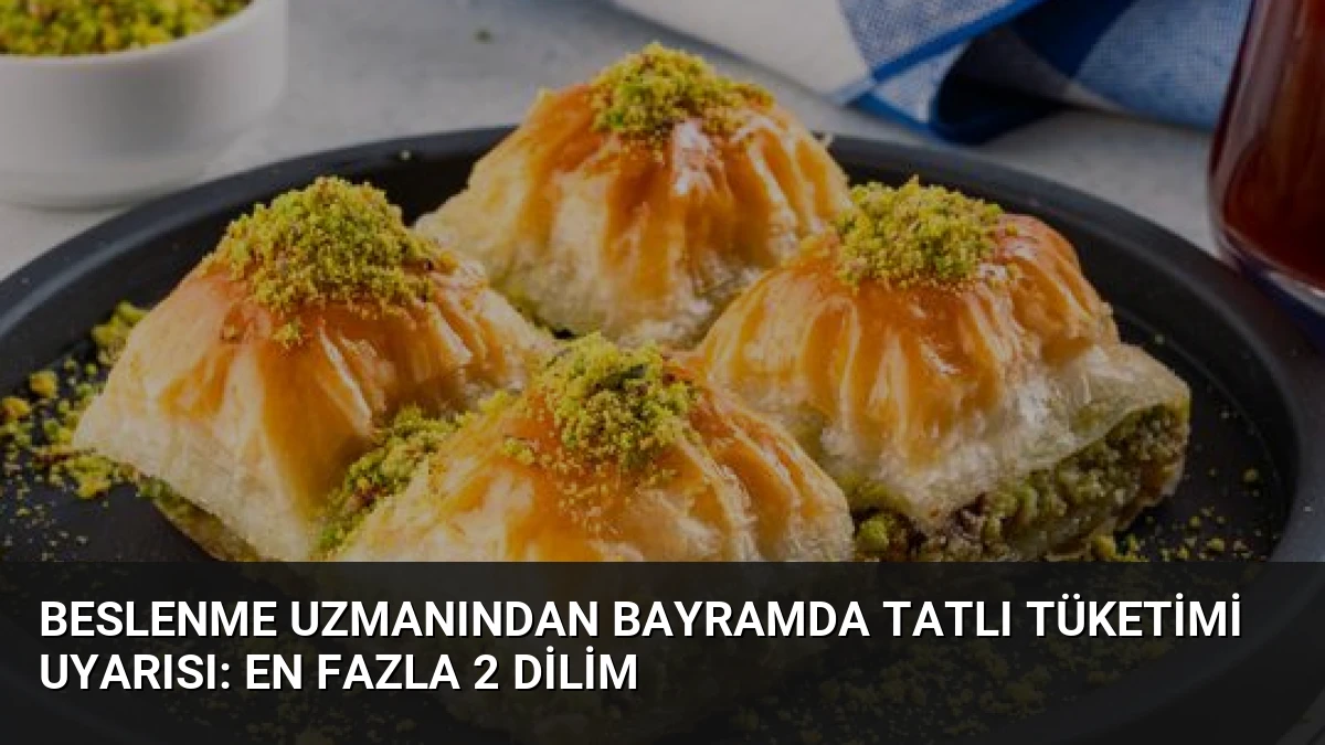 Beslenme Uzmanından Bayramda Tatlı Tüketimi Uyarısı: En Fazla 2 Dilim