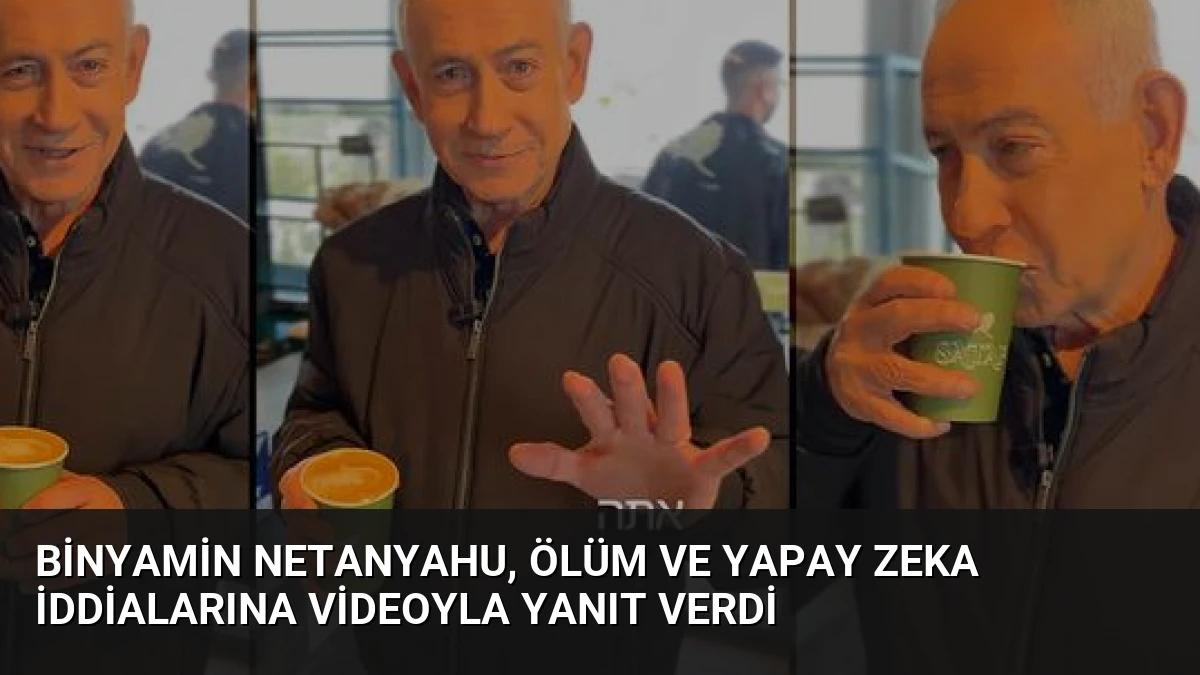 Binyamin Netanyahu, Ölüm ve Yapay Zeka İddialarına Videoyla Yanıt Verdi