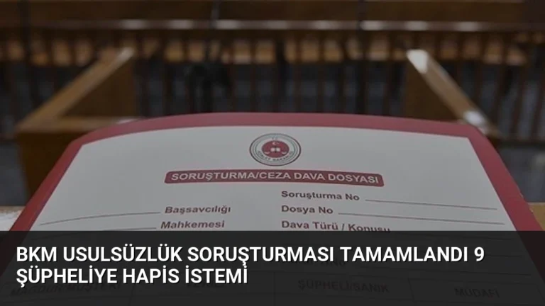 BKM Usulsüzlük Soruşturması Tamamlandı 9 Şüpheliye Hapis İstemi