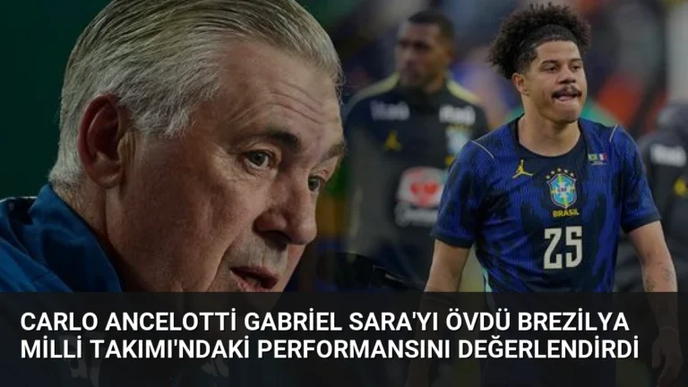 Carlo Ancelotti Gabriel Sara’yı Övdü Brezilya Milli Takımı’ndaki Performansını Değerlendirdi