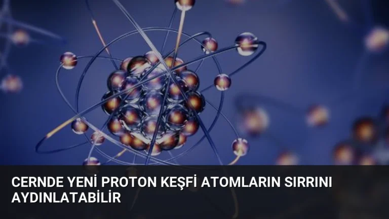 CERNde Yeni Proton Keşfi Atomların Sırrını Aydınlatabilir