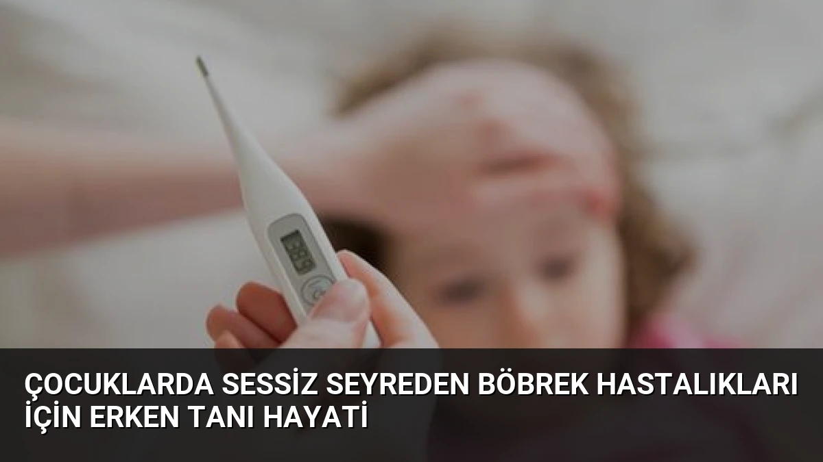 Çocuklarda Sessiz Seyreden Böbrek Hastalıkları İçin Erken Tanı Hayati