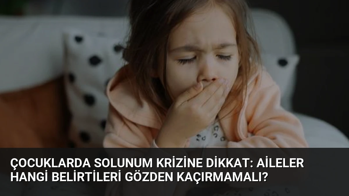 Çocuklarda Solunum Krizine Dikkat: Aileler Hangi Belirtileri Gözden Kaçırmamalı?