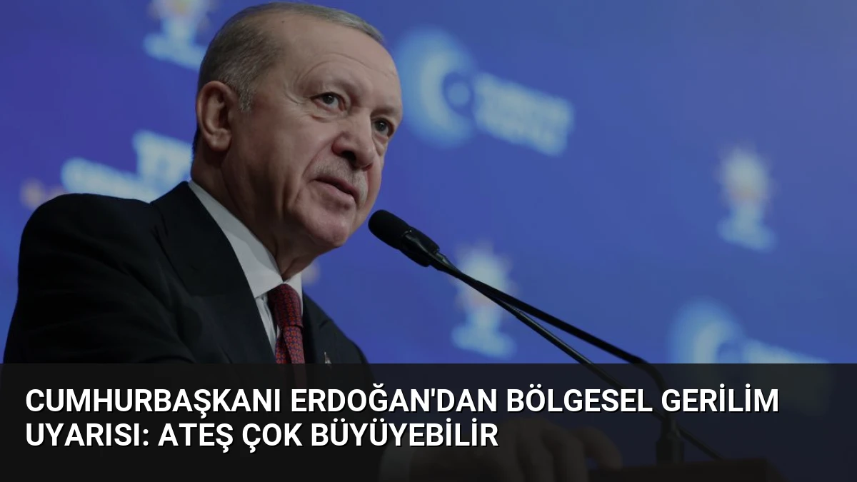 Cumhurbaşkanı Erdoğan’dan Bölgesel Gerilim Uyarısı: Ateş Çok Büyüyebilir