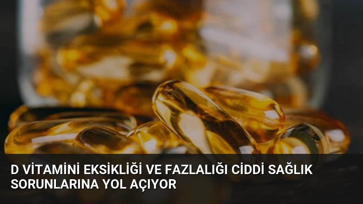 D Vitamini Eksikliği ve Fazlalığı Ciddi Sağlık Sorunlarına Yol Açıyor