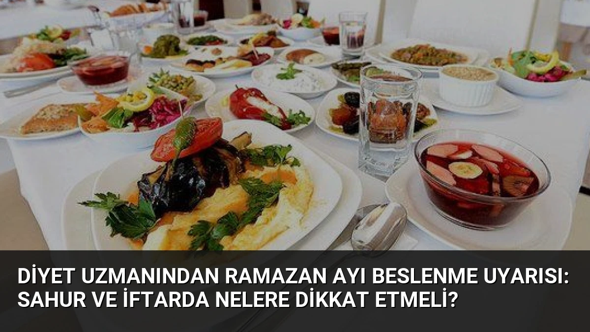 Diyet Uzmanından Ramazan Ayı Beslenme Uyarısı: Sahur ve İftarda Nelere Dikkat Etmeli?