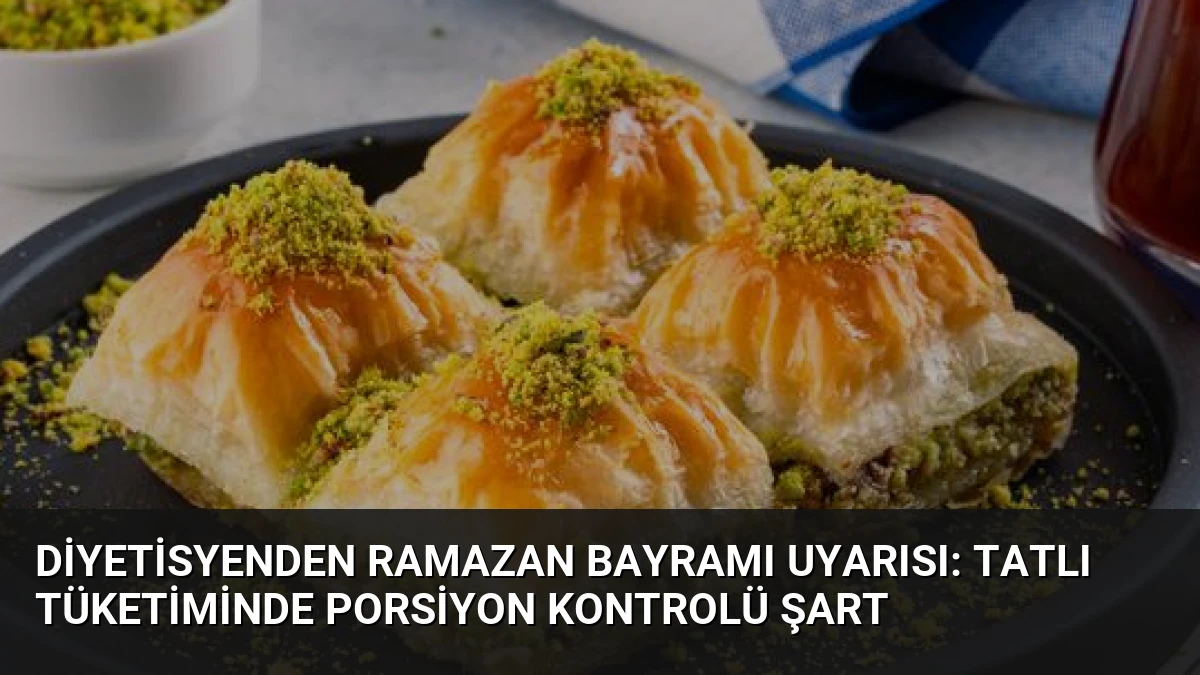 Diyetisyenden Ramazan Bayramı Uyarısı: Tatlı Tüketiminde Porsiyon Kontrolü Şart