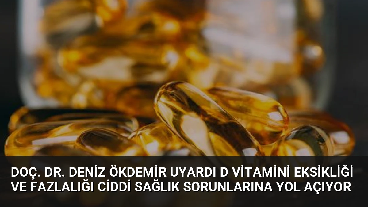 Doç. Dr. Deniz Ökdemir Uyardı D Vitamini Eksikliği ve Fazlalığı Ciddi Sağlık Sorunlarına Yol Açıyor