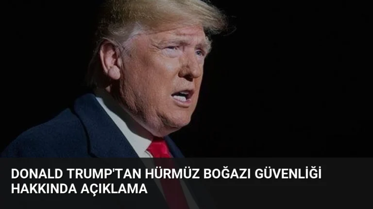 Donald Trump’tan Hürmüz Boğazı Güvenliği Hakkında Açıklama