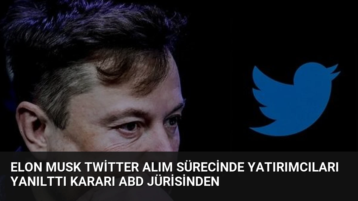 Elon Musk Twitter Alım Sürecinde Yatırımcıları Yanılttı Kararı ABD Jürisinden