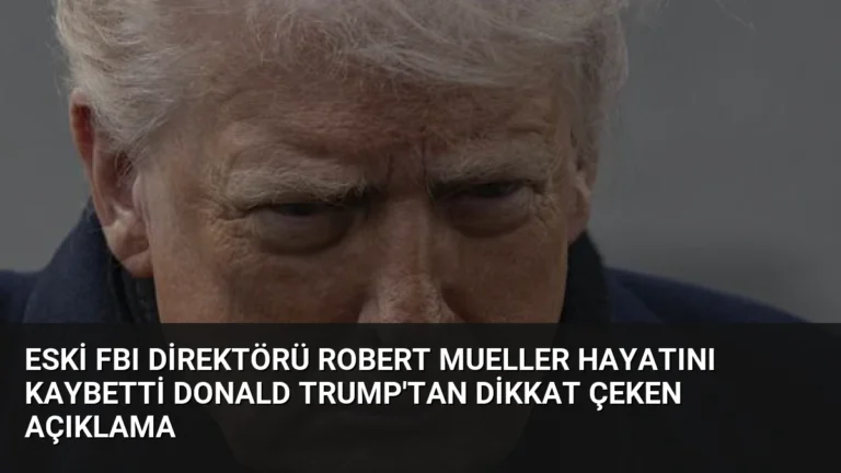 Eski FBI Direktörü Robert Mueller Hayatını Kaybetti Donald Trump’tan Dikkat Çeken Açıklama
