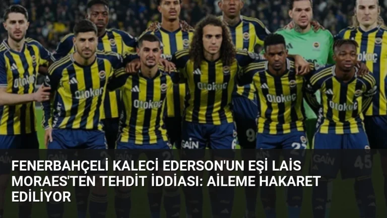 Fenerbahçeli Kaleci Ederson’un Eşi Lais Moraes’ten Tehdit İddiası: Aileme Hakaret Ediliyor