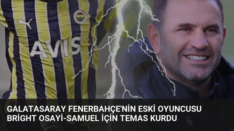Galatasaray Fenerbahçe’nin Eski Oyuncusu Bright Osayi-Samuel İçin Temas Kurdu