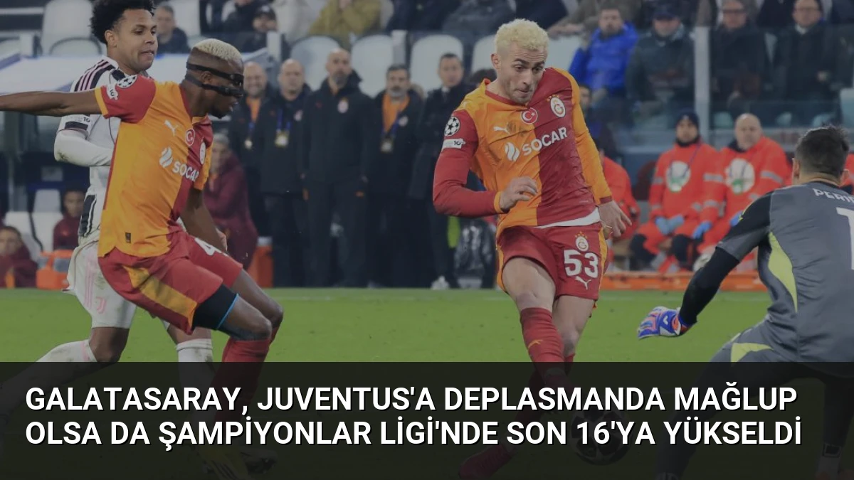 Galatasaray, Juventus’a Deplasmanda Mağlup Olsa da Şampiyonlar Ligi’nde Son 16’ya Yükseldi