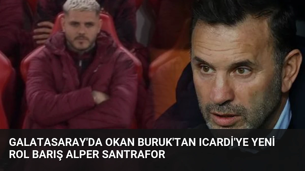 Galatasaray’da Okan Buruk’tan Icardi’ye Yeni Rol Barış Alper Santrafor