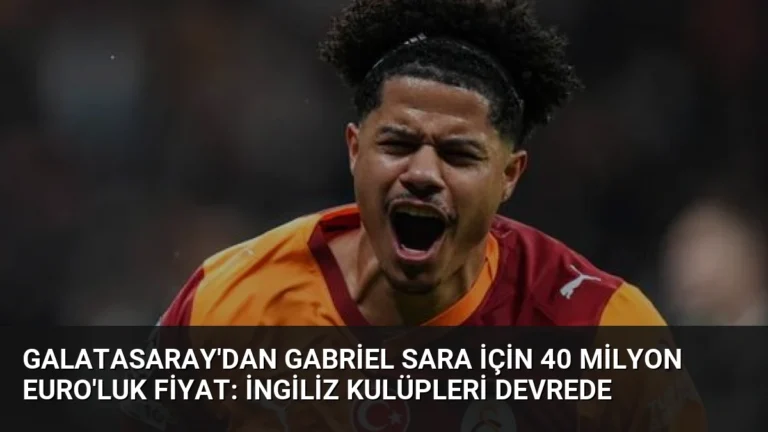 Galatasaray’dan Gabriel Sara İçin 40 Milyon Euro’luk Fiyat: İngiliz Kulüpleri Devrede