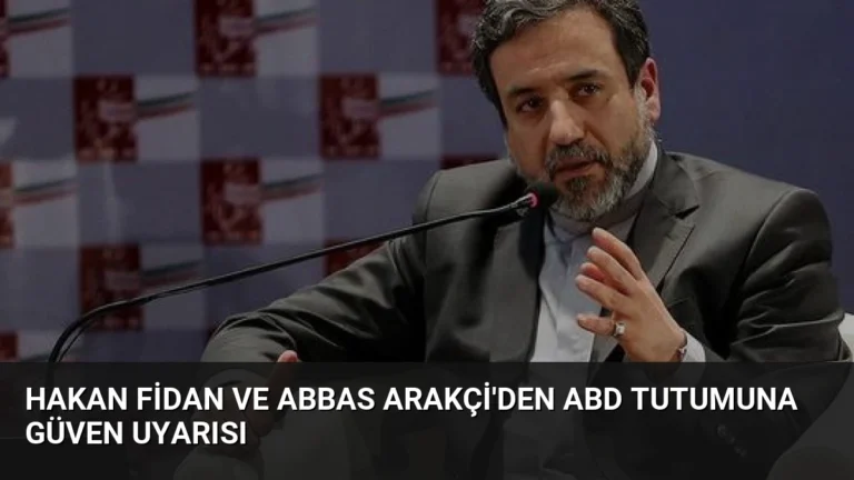 Hakan Fidan ve Abbas Arakçi’den ABD Tutumuna Güven Uyarısı