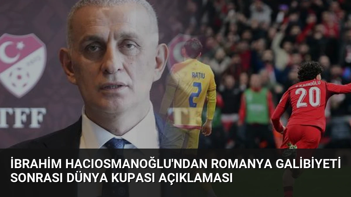 İbrahim Hacıosmanoğlu’ndan Romanya galibiyeti sonrası Dünya Kupası açıklaması