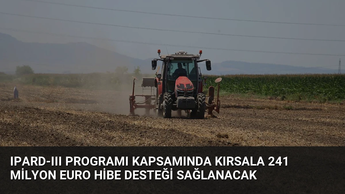 IPARD-III Programı Kapsamında Kırsala 241 Milyon Euro Hibe Desteği Sağlanacak