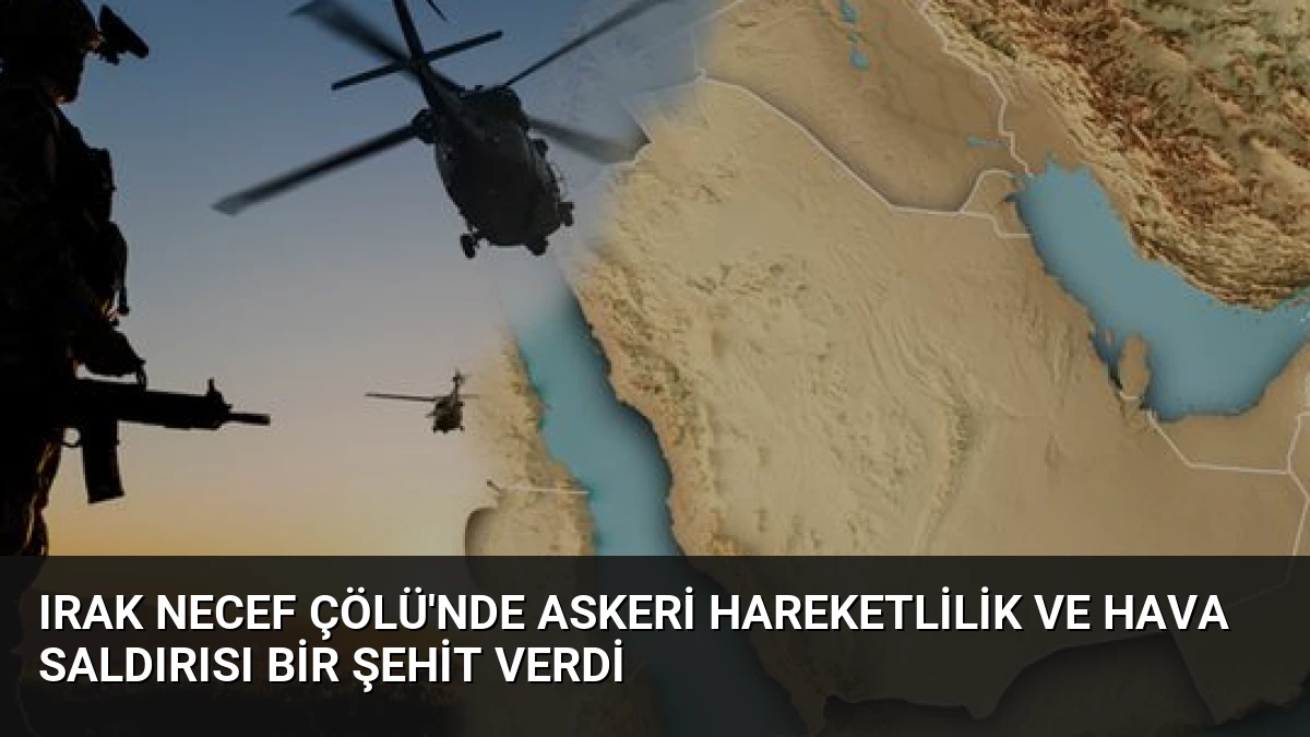 Irak Necef Çölü’nde Askeri Hareketlilik ve Hava Saldırısı Bir Şehit Verdi