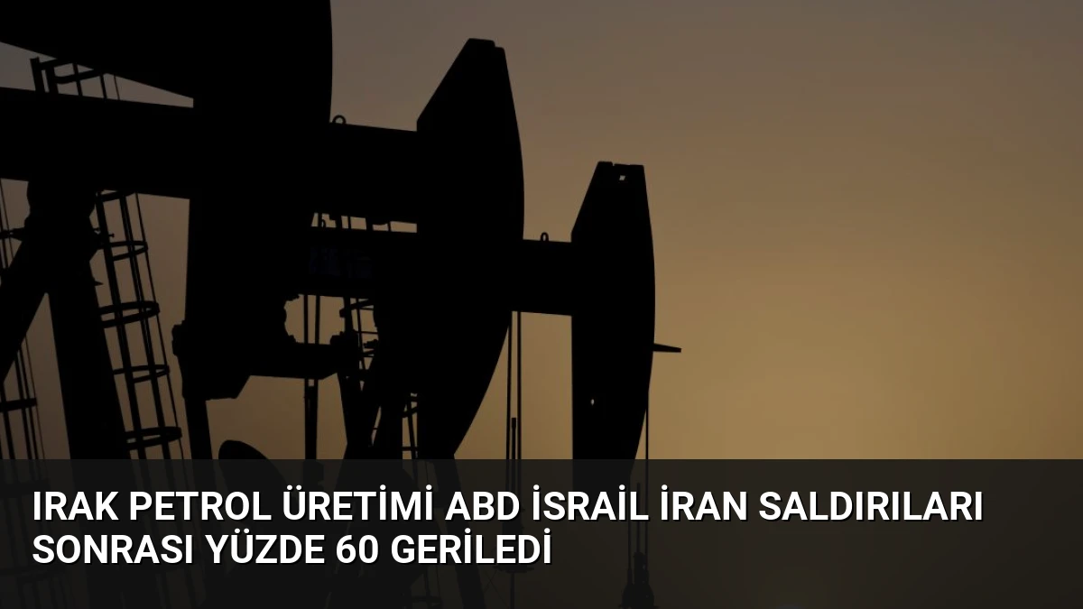 Irak Petrol Üretimi ABD İsrail İran Saldırıları Sonrası Yüzde 60 Geriledi