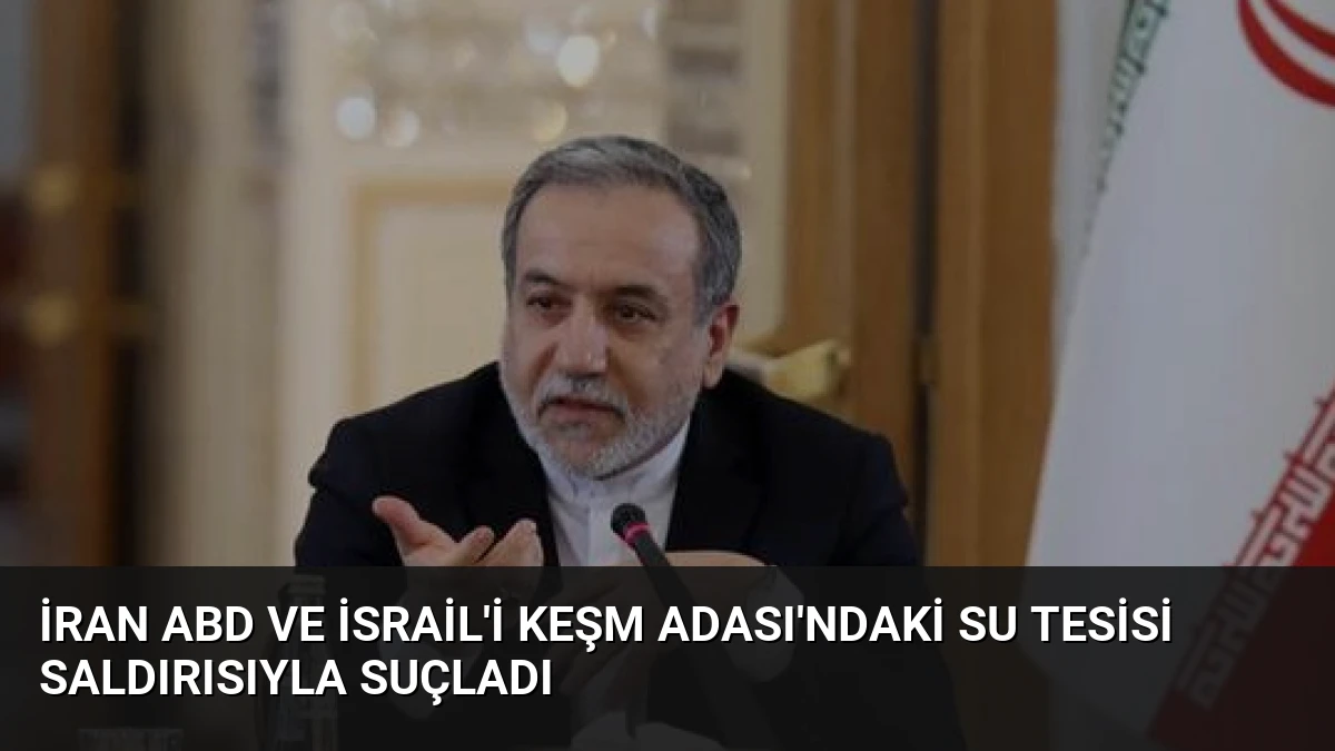İran ABD ve İsrail’i Keşm Adası’ndaki Su Tesisi Saldırısıyla Suçladı
