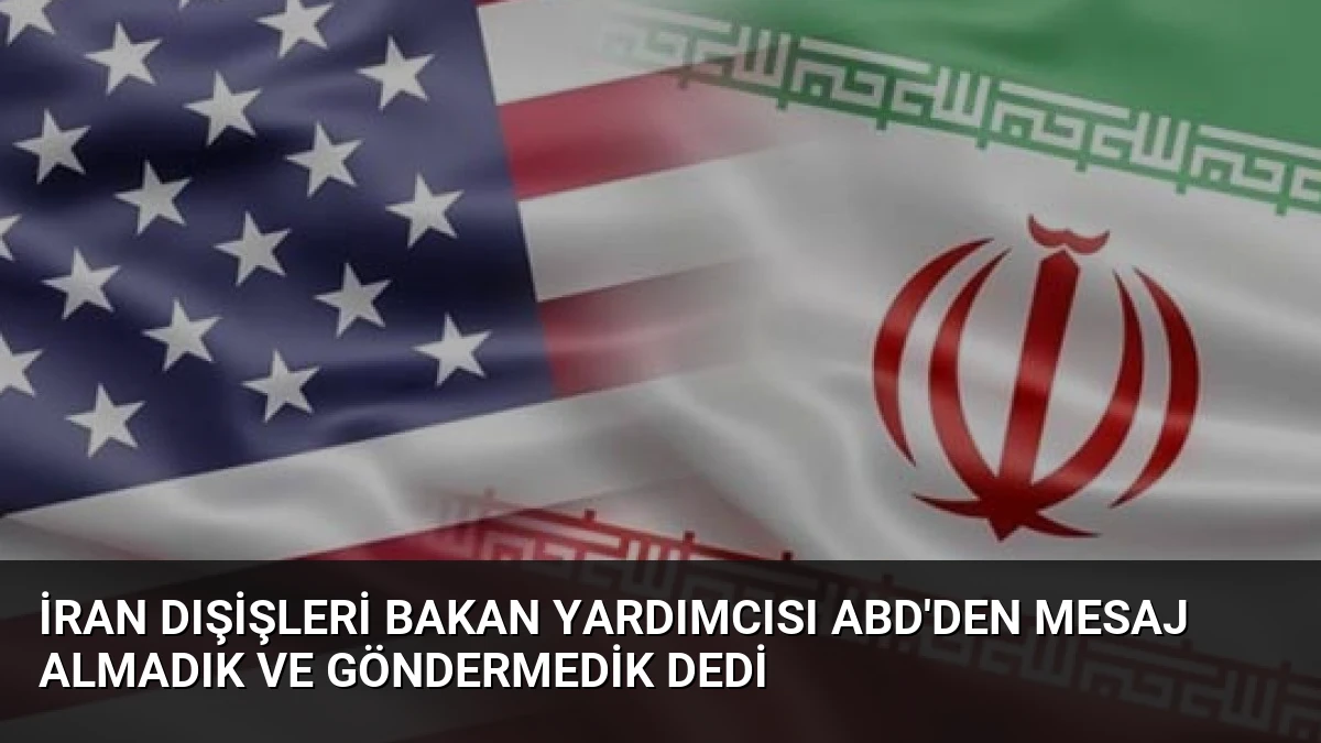 İran Dışişleri Bakan Yardımcısı ABD’den Mesaj Almadık ve Göndermedik Dedi