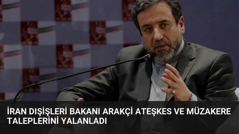 İran Dışişleri Bakanı Arakçi Ateşkes ve Müzakere Taleplerini Yalanladı