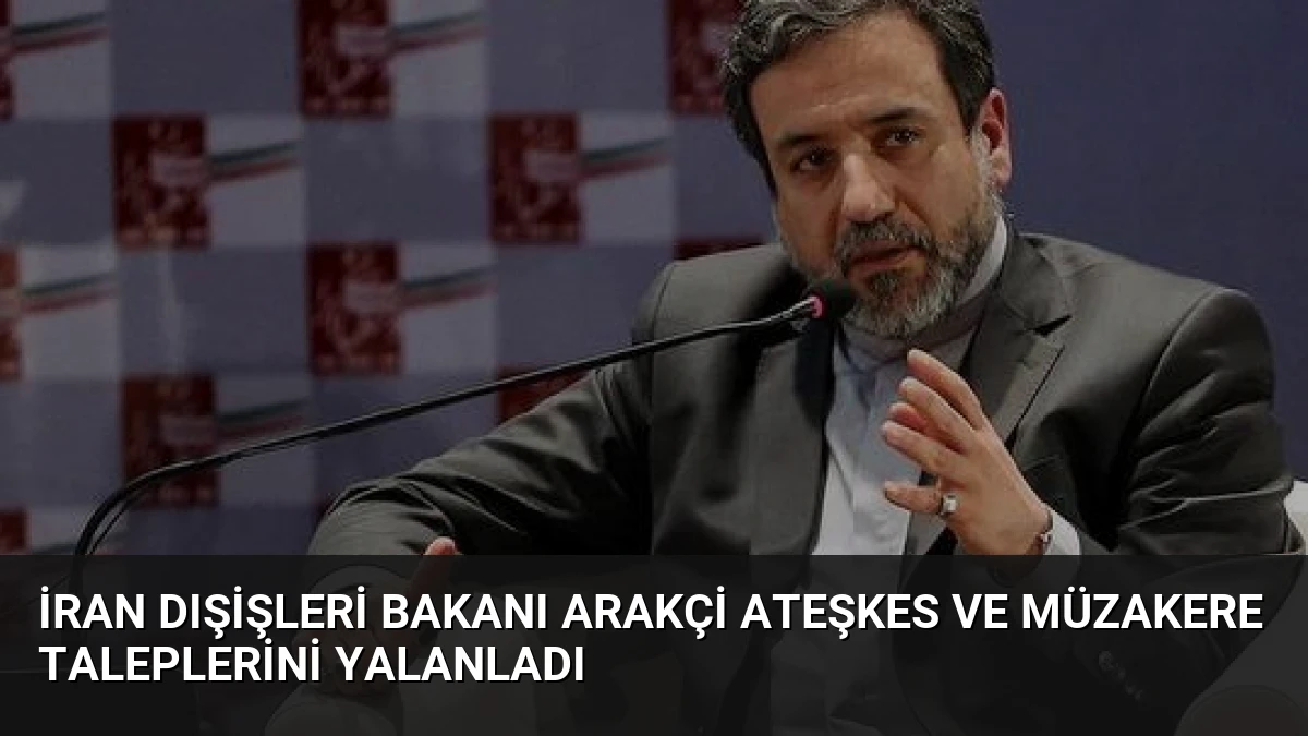 İran Dışişleri Bakanı Arakçi Ateşkes ve Müzakere Taleplerini Yalanladı