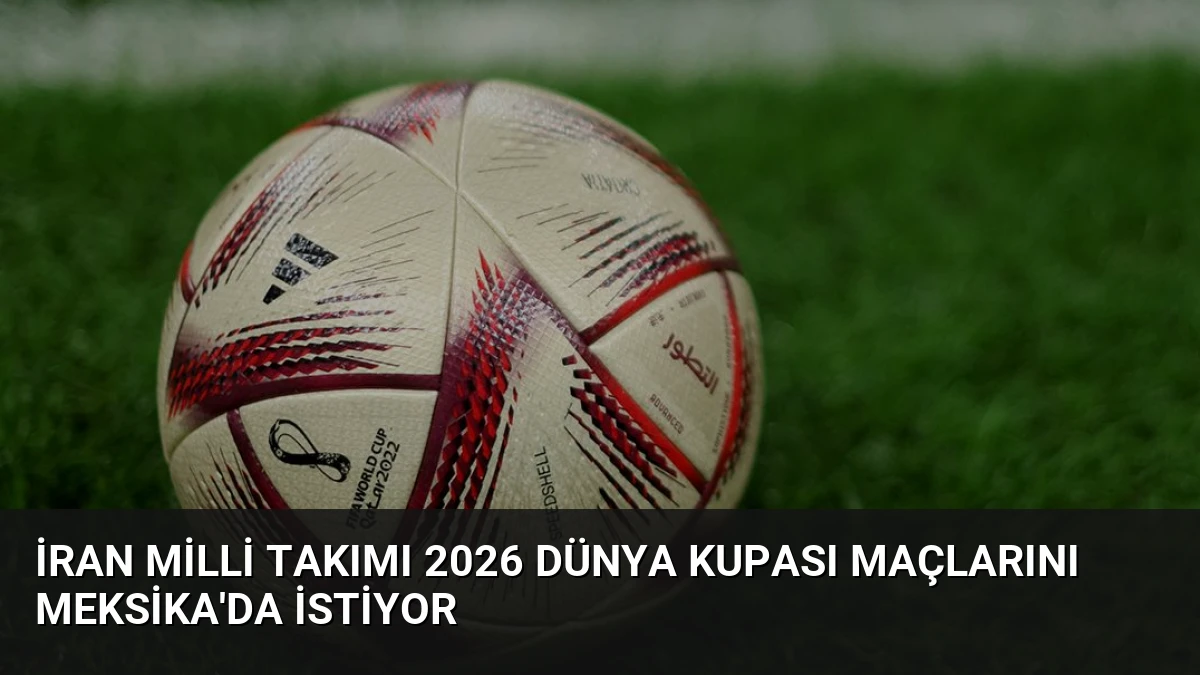 İran Milli Takımı 2026 Dünya Kupası Maçlarını Meksika’da İstiyor