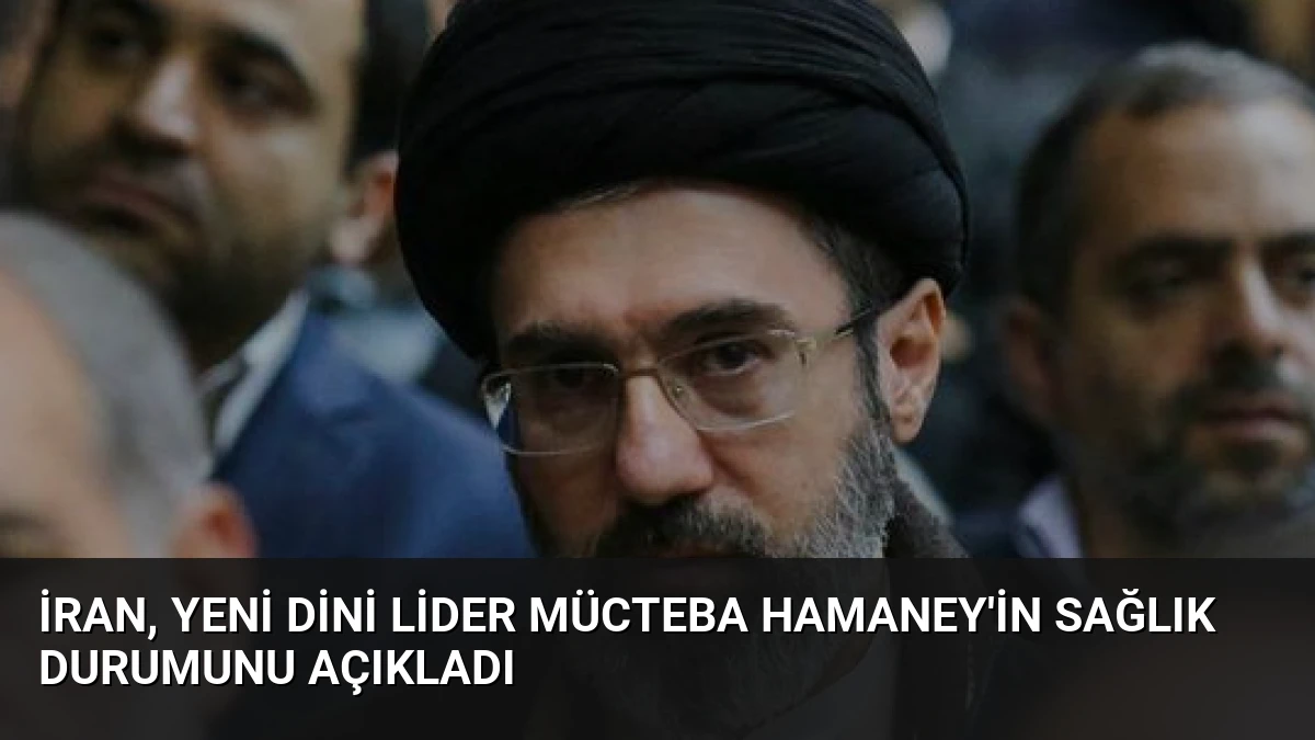 İran, Yeni Dini Lider Mücteba Hamaney’in Sağlık Durumunu Açıkladı