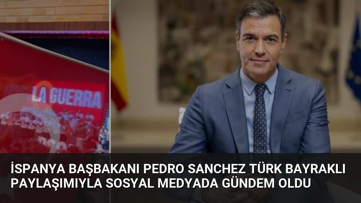 İspanya Başbakanı Pedro Sanchez Türk Bayraklı Paylaşımıyla Sosyal Medyada Gündem Oldu
