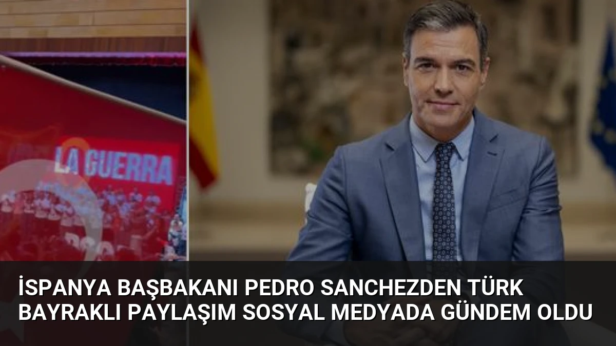 İspanya Başbakanı Pedro Sanchezden Türk Bayraklı Paylaşım Sosyal Medyada Gündem Oldu