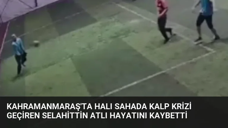Kahramanmaraş’ta Halı Sahada Kalp Krizi Geçiren Selahittin Atlı Hayatını Kaybetti
